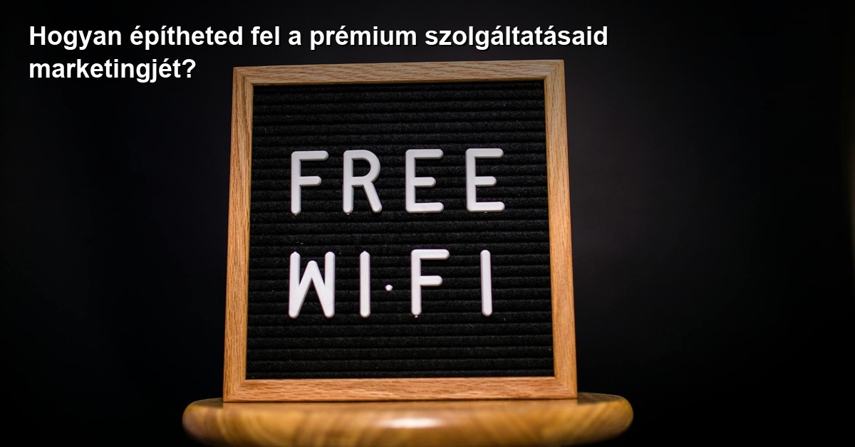 Hogyan építheted fel a prémium szolgáltatásaid marketingjét?