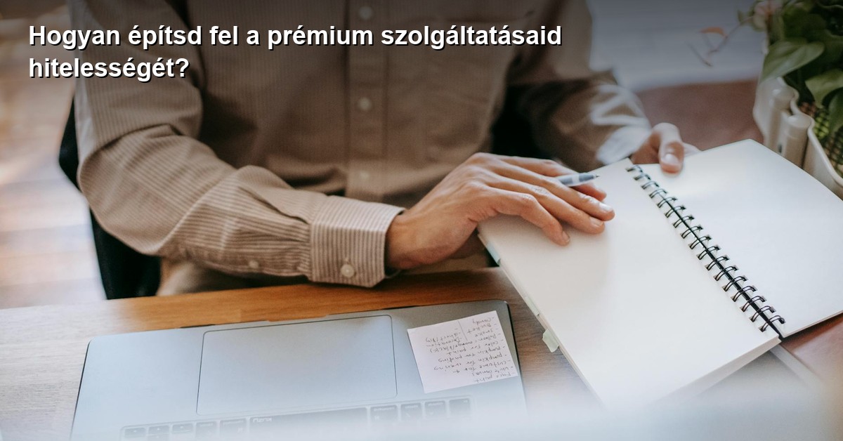 Hogyan építsd fel a prémium szolgáltatásaid hitelességét?
